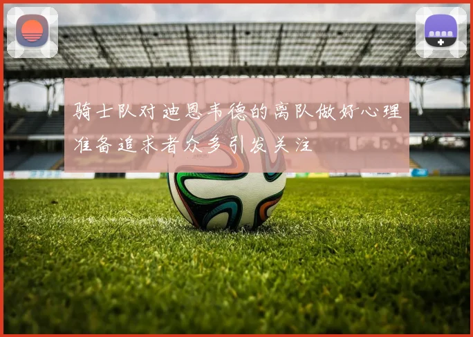 骑士队对迪恩韦德的离队做好心理准备追求者众多引发关注