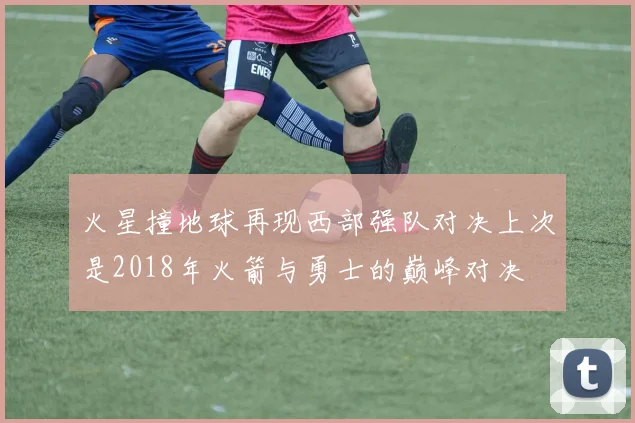 火星撞地球再现西部强队对决上次是2018年火箭与勇士的巅峰对决