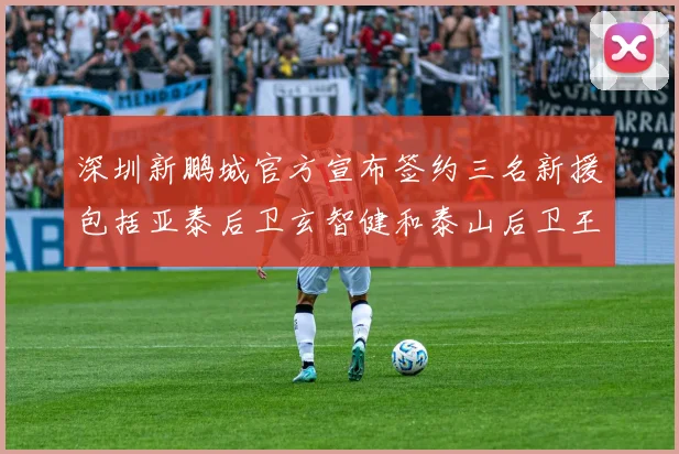 深圳新鹏城官方宣布签约三名新援包括亚泰后卫玄智健和泰山后卫王昱衡