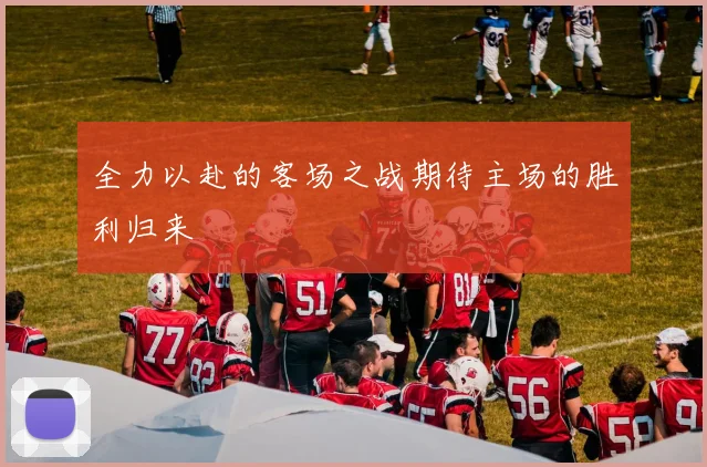 全力以赴的客场之战期待主场的胜利归来