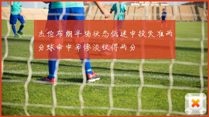杰伦布朗半场状态低迷中投失准两分球命中率惨淡仅得两分