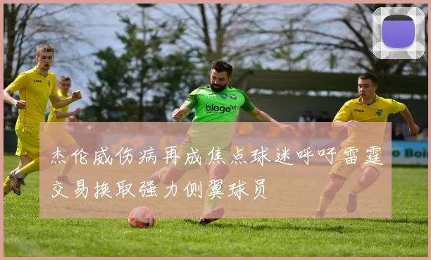 杰伦威伤病再成焦点球迷呼吁雷霆交易换取强力侧翼球员