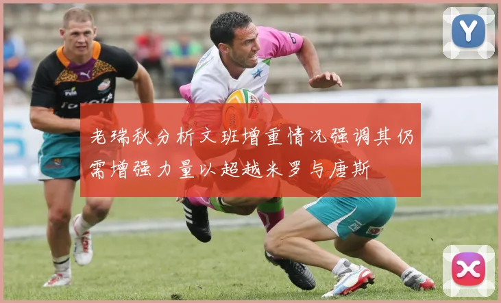 老瑞秋分析文班增重情况强调其仍需增强力量以超越米罗与唐斯