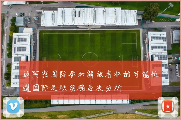 迈阿密国际参加解放者杯的可能性遭国际足联明确否决分析