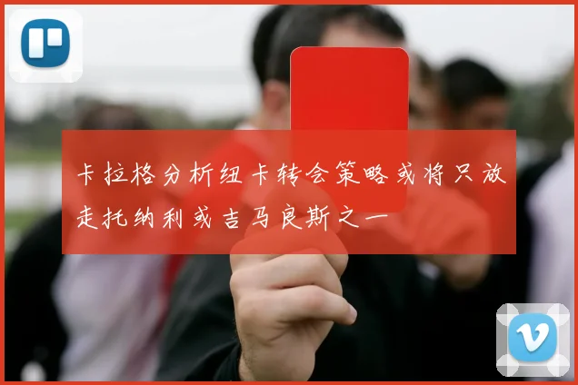 卡拉格分析纽卡转会策略或将只放走托纳利或吉马良斯之一