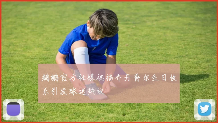 鹈鹕官方社媒祝福乔丹普尔生日快乐引发球迷热议