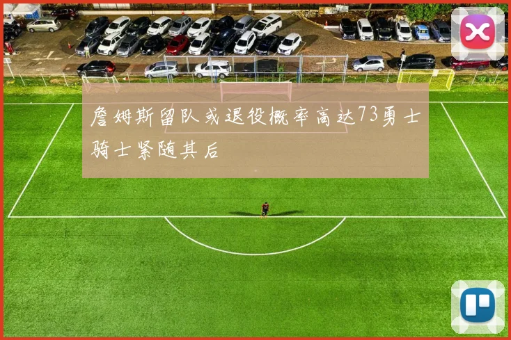 詹姆斯留队或退役概率高达73勇士骑士紧随其后