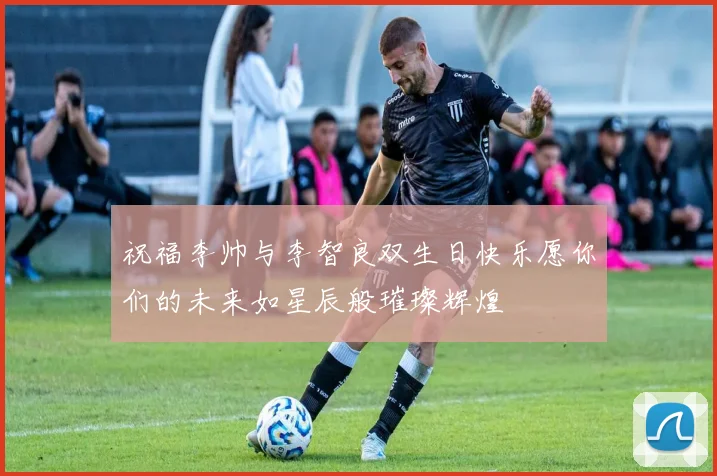 祝福李帅与李智良双生日快乐愿你们的未来如星辰般璀璨辉煌