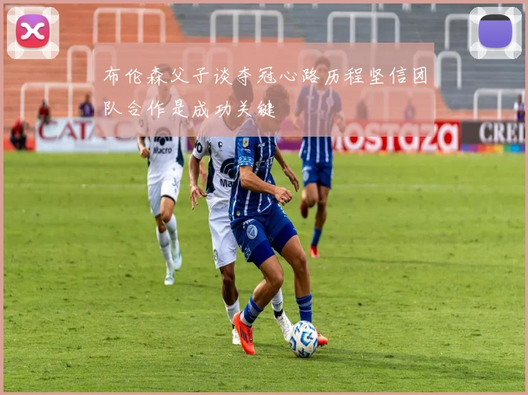 布伦森父子谈夺冠心路历程坚信团队合作是成功关键