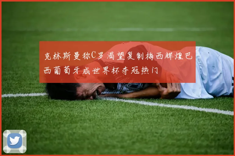 克林斯曼称C罗渴望复制梅西辉煌巴西葡萄牙成世界杯夺冠热门